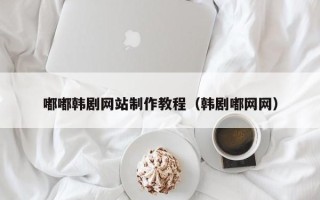 海东嘟嘟韩剧网站制作教程（韩剧嘟网网）