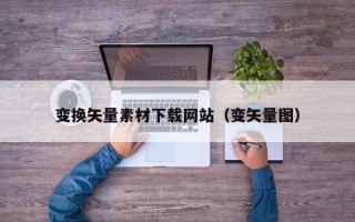 海东变换矢量素材下载网站（变矢量图）