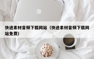海东快进素材音频下载网站（快进素材音频下载网站免费）