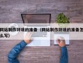 海东网站制作环境的准备（网站制作环境的准备怎么写）