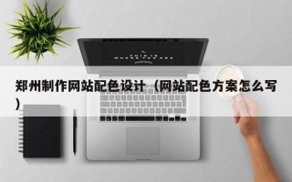 海东郑州制作网站配色设计（网站配色方案怎么写）